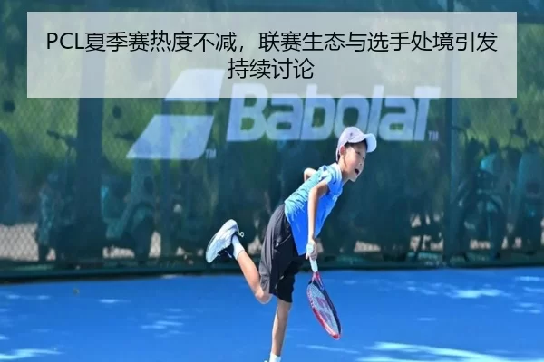 PCL夏季赛热度不减，联赛生态与选手处境引发持续讨论